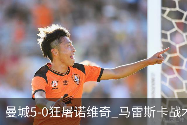 曼城5-0狂屠诺维奇 马雷斯卡战术首秀大胜