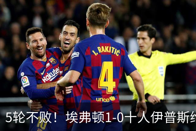 5轮不败！埃弗顿1-0十人伊普斯维奇 巴里破门+进球被吹法塔乌染红